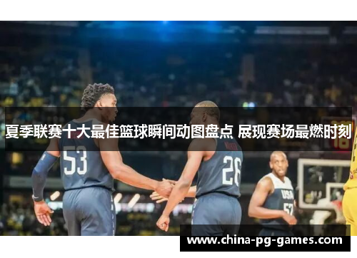 夏季联赛十大最佳篮球瞬间动图盘点 展现赛场最燃时刻