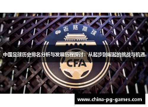 中国足球历史排名分析与发展历程探讨：从起步到崛起的挑战与机遇
