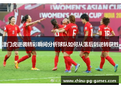 津门虎逆袭精彩瞬间分析球队如何从落后到逆转获胜