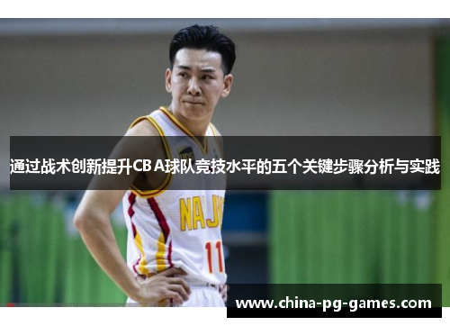 通过战术创新提升CBA球队竞技水平的五个关键步骤分析与实践