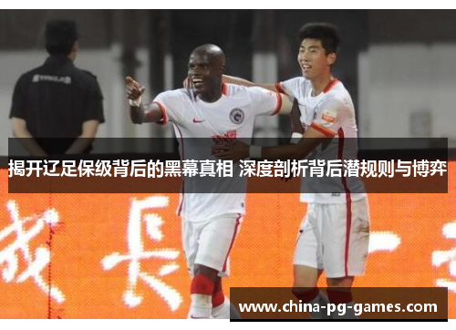 揭开辽足保级背后的黑幕真相 深度剖析背后潜规则与博弈