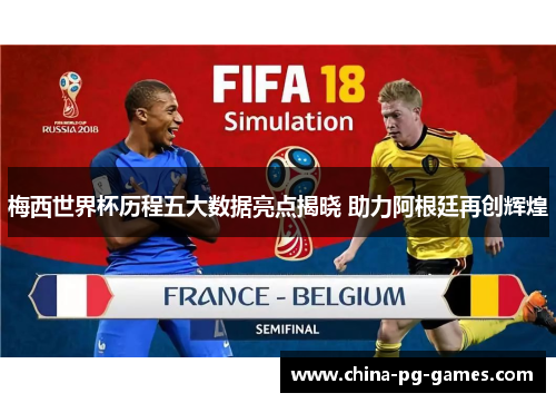 梅西世界杯历程五大数据亮点揭晓 助力阿根廷再创辉煌