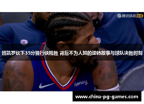 班凯罗砍下35分独行侠险胜 背后不为人知的逆转故事与球队决胜时刻
