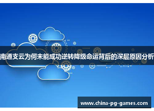 南通支云为何未能成功逆转降级命运背后的深层原因分析