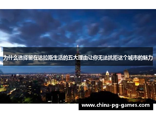 为什么选择留在达拉斯生活的五大理由让你无法抗拒这个城市的魅力