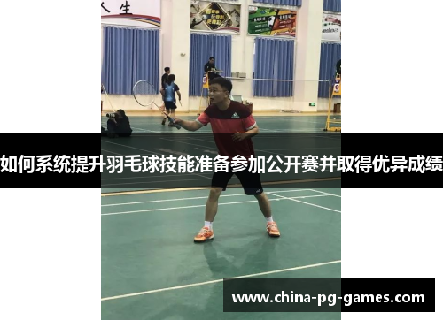 如何系统提升羽毛球技能准备参加公开赛并取得优异成绩