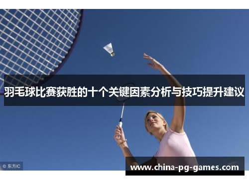 羽毛球比赛获胜的十个关键因素分析与技巧提升建议