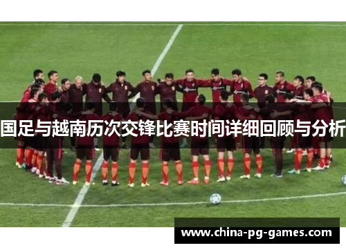国足与越南历次交锋比赛时间详细回顾与分析