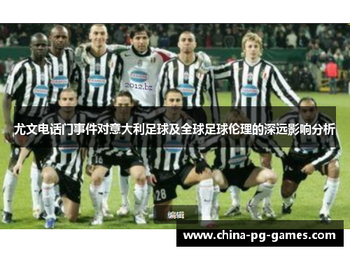 尤文电话门事件对意大利足球及全球足球伦理的深远影响分析