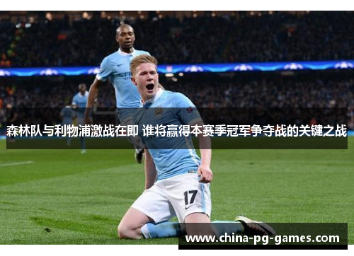 森林队与利物浦激战在即 谁将赢得本赛季冠军争夺战的关键之战