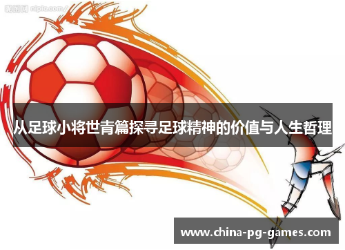 从足球小将世青篇探寻足球精神的价值与人生哲理