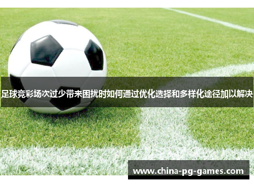 足球竞彩场次过少带来困扰时如何通过优化选择和多样化途径加以解决