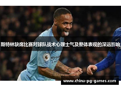 斯特林缺席比赛对球队战术心理士气及整体表现的深远影响