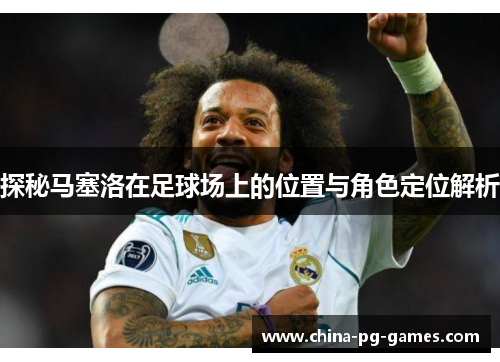 探秘马塞洛在足球场上的位置与角色定位解析