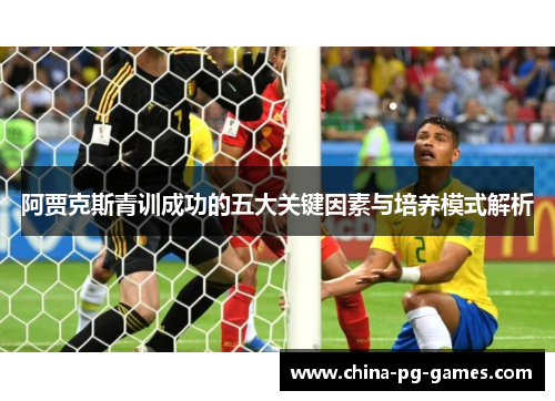 阿贾克斯青训成功的五大关键因素与培养模式解析