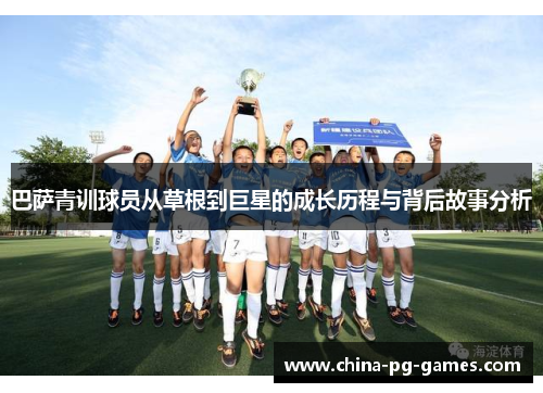 巴萨青训球员从草根到巨星的成长历程与背后故事分析