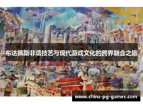 布达佩斯非遗技艺与现代游戏文化的跨界融合之旅