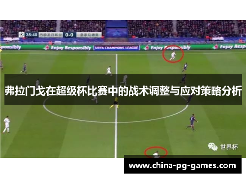 弗拉门戈在超级杯比赛中的战术调整与应对策略分析 弗拉门戈在超级杯比赛中的战术调整与应对策略分析