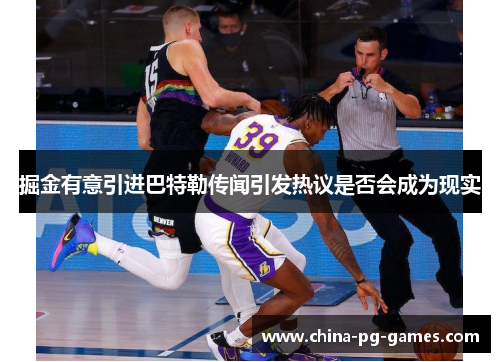 掘金有意引进巴特勒传闻引发热议是否会成为现实 掘金有意引进巴特勒传闻引发热议是否会成为现实