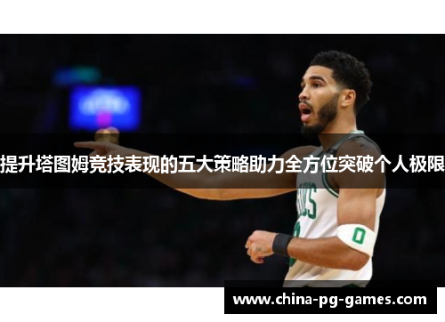 提升塔图姆竞技表现的五大策略助力全方位突破个人极限