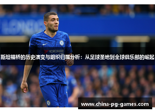 斯坦福桥的历史演变与组织归属分析：从足球圣地到全球俱乐部的崛起