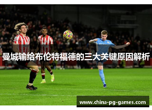 曼城输给布伦特福德的三大关键原因解析 曼城输给布伦特福德的三大关键原因解析