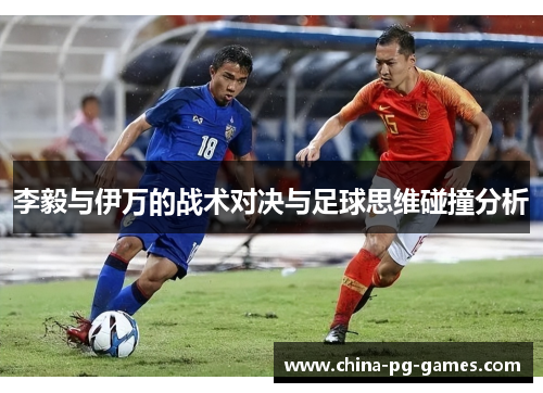 李毅与伊万的战术对决与足球思维碰撞分析 李毅与伊万的战术对决与足球思维碰撞分析