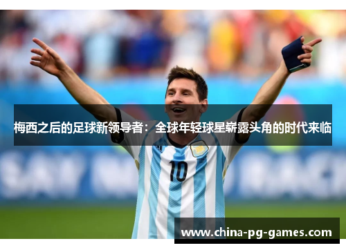 梅西之后的足球新领导者：全球年轻球星崭露头角的时代来临