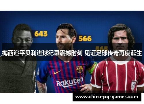梅西追平贝利进球纪录震撼时刻 见证足球传奇再度诞生 梅西追平贝利进球纪录震撼时刻 见证足球传奇再度诞生