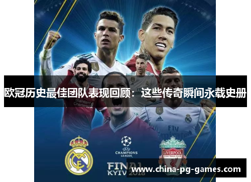 欧冠历史最佳团队表现回顾:这些传奇瞬间永载史册 欧冠历史最佳团队表现回顾:这些传奇瞬间永载史册