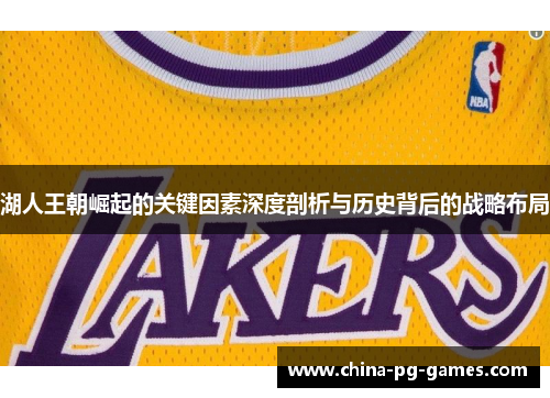 湖人王朝崛起的关键因素深度剖析与历史背后的战略布局 湖人王朝崛起的关键因素深度剖析与历史背后的战略布局