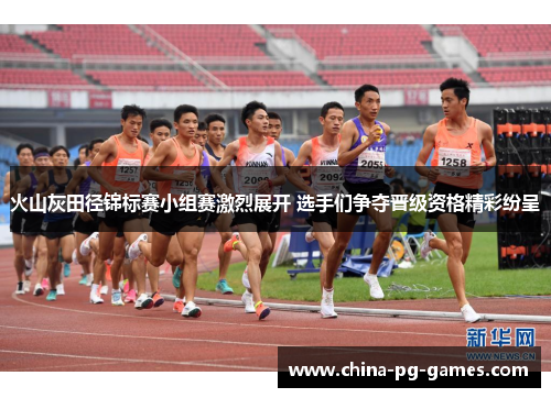 火山灰田径锦标赛小组赛激烈展开 选手们争夺晋级资格精彩纷呈 火山灰田径锦标赛小组赛激烈展开 选手们争夺晋级资格精彩纷呈
