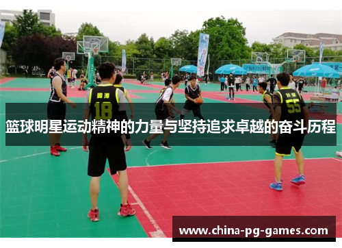 篮球明星运动精神的力量与坚持追求卓越的奋斗历程 篮球明星运动精神的力量与坚持追求卓越的奋斗历程