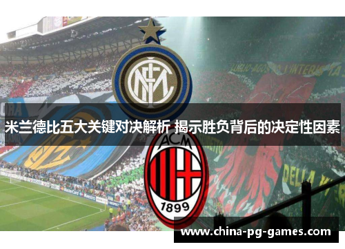 米兰德比五大关键对决解析 揭示胜负背后的决定性因素