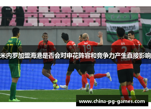 米内罗加盟海港是否会对申花阵容和竞争力产生直接影响 米内罗加盟海港是否会对申花阵容和竞争力产生直接影响
