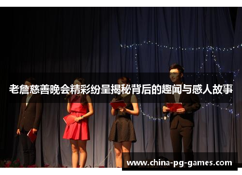 老詹慈善晚会精彩纷呈揭秘背后的趣闻与感人故事 老詹慈善晚会精彩纷呈揭秘背后的趣闻与感人故事