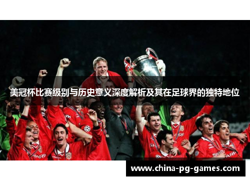 美冠杯比赛级别与历史意义深度解析及其在足球界的独特地位