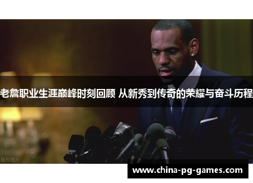 老詹职业生涯巅峰时刻回顾 从新秀到传奇的荣耀与奋斗历程 老詹职业生涯巅峰时刻回顾 从新秀到传奇的荣耀与奋斗历程