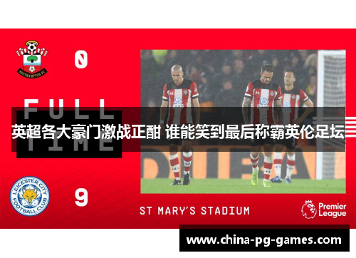 英超各大豪门激战正酣 谁能笑到最后称霸英伦足坛