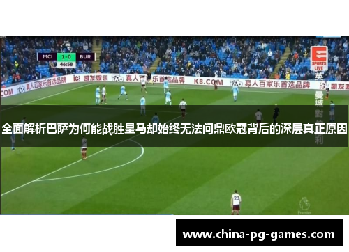 全面解析巴萨为何能战胜皇马却始终无法问鼎欧冠背后的深层真正原因