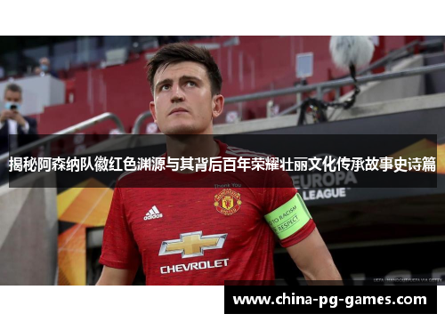 揭秘阿森纳队徽红色渊源与其背后百年荣耀壮丽文化传承故事史诗篇 揭秘阿森纳队徽红色渊源与其背后百年荣耀壮丽文化传承故事史诗篇