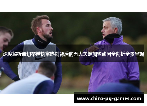 深度解析波切蒂诺执掌热刺背后的五大关键加盟动因全剖析全景呈现 深度解析波切蒂诺执掌热刺背后的五大关键加盟动因全剖析全景呈现