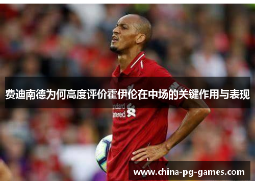 费迪南德为何高度评价霍伊伦在中场的关键作用与表现 费迪南德为何高度评价霍伊伦在中场的关键作用与表现