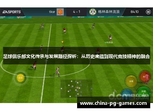 足球俱乐部文化传承与发展路径探析:从历史底蕴到现代竞技精神的融合 足球俱乐部文化传承与发展路径探析:从历史底蕴到现代竞技精神的融合