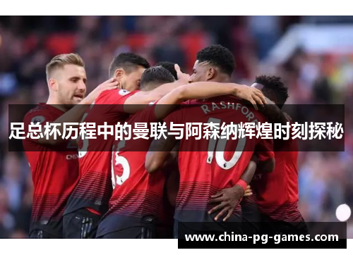 足总杯历程中的曼联与阿森纳辉煌时刻探秘 足总杯历程中的曼联与阿森纳辉煌时刻探秘