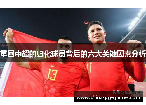 重回中超的归化球员背后的六大关键因素分析