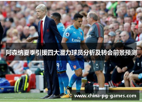 阿森纳夏季引援四大潜力球员分析及转会前景预测