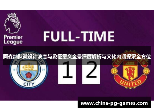 阿森纳队徽设计演变与象征意义全景深度解析与文化内涵探索全方位