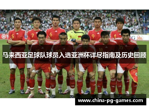 马来西亚足球队球员入选亚洲杯详尽指南及历史回顾 马来西亚足球队球员入选亚洲杯详尽指南及历史回顾