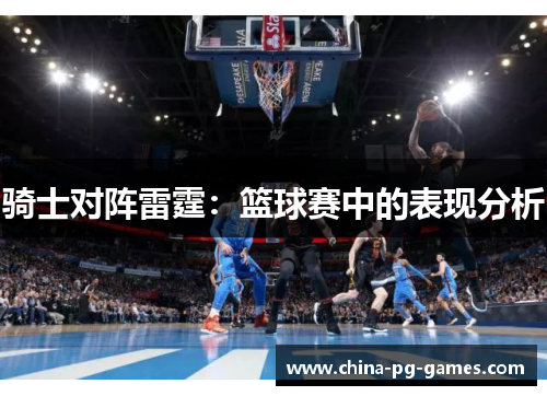 骑士对阵雷霆:篮球赛中的表现分析 骑士对阵雷霆:篮球赛中的表现分析